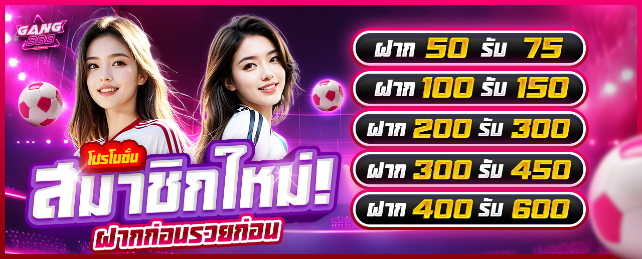 โปรโมชั่นสมาชิกใหม่ รับโบนัส 50% ฝาก 100 รับ 150 GANG888